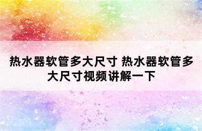 热水器软管多大尺寸 热水器软管多大尺寸视频讲解一下